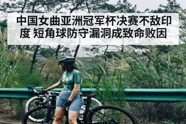中国女曲亚洲冠军杯决赛不敌印度 短角球防守漏洞成致命败因